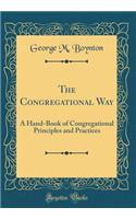 The Congregational Way: A Hand-Book of Congregational Principles and Practices (Classic Reprint)