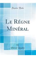 Le RÃ©gne MinÃ©ral (Classic Reprint)