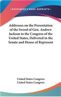 Addresses on the Presentation of the Sword of Gen. Andrew Jackson to the Congress of the United States, Delivered in the Senate and House of Represent: (English)
