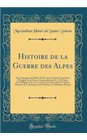 Histoire de la Guerre Des Alpes: Ou Campagnes de MDCCXLIV, Par Les ArmÃ©es CombinÃ©es d'Espagne Et de France CommandÃ©es Par S. A. R l'Infant Don Philippe Et S. A.S. Le Prince de Conti; OÃ¹ l'On a Joint l'Histoire de Coni Depuis Sa Fondation En 112