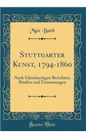 Stuttgarter Kunst, 1794-1860: Nach Gleichzeitigen Berichten, Briefen und Erinnerungen (Classic Reprint)