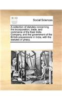 A Collection of Statutes Concerning the Incorporation, Trade, and Commerce of the East India Company, and the Government of the British Possessions in India, with the Statutes of Piracy.