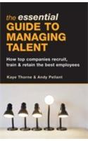 The Essential Guide To Managing Talent (How Top Companies Recruit, Train And Retain The Best Employees)
