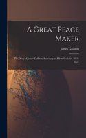 Great Peace Maker: the Diary of James Gallatin, Secretary to Albert Gallatin, 1813-1827