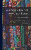 An Ivory Trader in North Kenia; the Record of an Expedition Through Kikuyu to Galla-Land in East Equatorial Africa. With an Account of the Rendili and Burkeneji Tribes