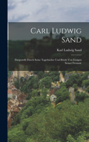 Carl Ludwig Sand: Dargestellt durch seine Tagebücher und Briefe von einigen seiner Freunde