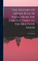 History of Aryan Rule in India From the Earliest Times to the Death of Akbar