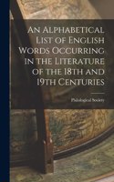 An Alphabetical List of English Words Occurring in the Literature of the 18th and 19th Centuries