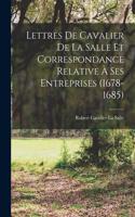 Lettres De Cavalier De La Salle Et Correspondance Relative À Ses Entreprises (1678-1685)