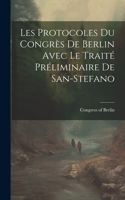 Les Protocoles du Congrès de Berlin Avec le Traité Préliminaire de San-Stefano