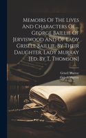 Memoirs Of The Lives And Characters Of ... George Baillie Of Jerviswood And Of Lady Grisell Baillie, By Their Daughter, Lady Murray [ed. By T. Thomson]