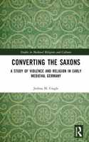 Converting the Saxons: A Study of Violence and Religion in Early Medieval Germany