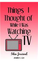 Things I Thought of While I Was Watching TV Idea Journal: Don't Change the Channel on Your Big Ideas! - Guided Idea Tracking Notebook(6 Things I Thought of)