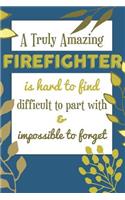 A Truly Amazing FIREFIGHTER Is Hard To Find Difficult To Part With & Impossible To Forget: Awesome Appreciation Gift Journal / Notebook / Diary / Christmas Gift (6x9 - 110 Blank Lined Pages)