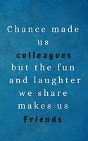Chance Made Us Colleagues But The Fun And Laughter We Share Makes Us Friends