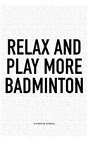 Relax and Play More Badminton: A 6x9 Inch Matte Softcover Notebook Diary with 120 Blank Lined Pages and a Funny Gaming Sports Cover Slogan