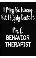 I May Be Wrong But I Highly Doubt It I'm A Behavior Therapist