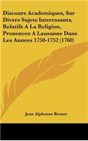 Discours Academiques, Sur Divers Sujets Interessants, Relatifs a la Religion, Prononces a Lausanne Dans Les Annees 1750-1752 (1760)