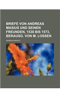 Briefe Von Andreas Masius Und Seinen Freunden, 1538 Bis 1573, Berausg. Von M. Lossen