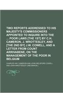 Two Reports Addressed to His Majesty's Commissioners Appointed to Inquire Into the Poor Laws [The 1st] by C.H. Cameron, J. Wrottesley, and [The 2nd By] J.W. Cowell, and a Letter from Count Arrivabene, on the Management of the Poor in Belgium
