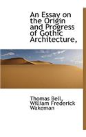 An Essay on the Origin and Progress of Gothic Architecture,