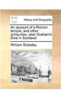 An Account of a Roman Temple, and Other Antiquities, Near Graham's Dike in Scotland.