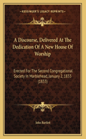 A Discourse, Delivered At The Dedication Of A New House Of Worship