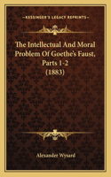 The Intellectual And Moral Problem Of Goethe's Faust, Parts 1-2 (1883)