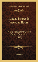 Sunday Echoes In Weekday Hours: A Tale Illustrative Of The Church Catechism (1867)