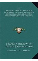 The Baptismal, Marriage, And Burial Registers Of The Cathedral Church Of Christ And Blessed Mary The Virgin At Durham, 1609-1896 (1897)