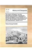 The History of England, from the Revolution to the Death of George the Second. (Designed as a Continuation of Mr. Hume's History.) in Five Volumes. a New Edition, with the Author's Last Corrections and Improvements. Volume 4 of 5