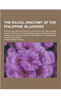 The Racial Anatomy of the Philippine Islanders; Introducing New Methods of Anthropology and Showing Their Application to the Filipinos with a Classifi