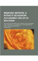 Memorie Imprese, E Ritratti de'Signori Accademici Gelati Di Bologna; Raccolte Nel Principato del Signor Conte Valeriano Zani Il Ritardato All'eminentiss. E Reverendiss. Sig. Card. Francesco Barberino