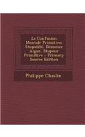 La Confusion Mentale Primitive: Stupidite, Demence Aigue, Stupeur Primitive