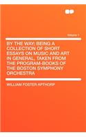 By the Way; Being a Collection of Short Essays on Music and Art in General, Taken from the Program-Books of the Boston Symphony Orchestra Volume 1