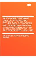The Voyage of Robert Dudley, Afterwards Styled Earl of Warwick and Leicester and Duke of Northumberland, to the West Indies, 1594-1595