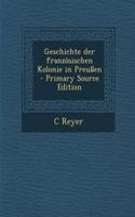 Geschichte Der Franzosischen Kolonie in Preussen