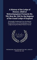 A History of the Lodge of Honour, (Held at Wolverhampton) Formerly No. 769, Now No. 526 On the Register of the Grand Lodge of England