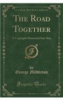 The Road Together: A Contemporaneous Drama in Four Acts (Classic Reprint)