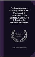 On Improvements Recently Made In The Treatment Of Stricture Of The Urethra, A Suppl. To A Treatise On Stricture And Stone: (English)
