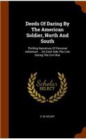 Deeds Of Daring By The American Soldier, North And South: Thrilling Narratives Of Personal Adventure ... On Each Side The Line During The Civil War