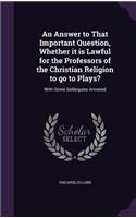 An Answer to That Important Question, Whether it is Lawful for the Professors of the Christian Religion to go to Plays?: With Some Soliloquies Annexed