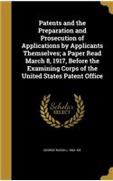Patents and the Preparation and Prosecution of Applications by Applicants Themselves; a Paper Read March 8, 1917, Before the Examining Corps of the United States Patent Office