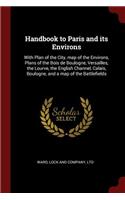 Handbook to Paris and its Environs: With Plan of the City, map of the Environs, Plans of the Bois de Boulogne, Versailles, the Lourve, the English Channel, Calais, Boulogne, and a map 