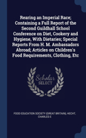 Rearing an Imperial Race; Containing a Full Report of the Second Guildhall School Conference on Diet, Cookery and Hygiene, With Dietaries; Special Reports From H. M. Ambassadors Abroad; Articles on Children's Food Requirements, Clothing, Etc