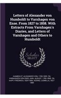 Letters of Alexander von Humboldt to Varnhagen von Ense. From 1827 to 1858. With Extracts From Varnhagen's Diaries, and Letters of Varnhagen and Others to Humboldt