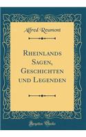 Rheinlands Sagen, Geschichten Und Legenden (Classic Reprint)