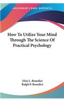 How To Utilize Your Mind Through The Science Of Practical Psychology