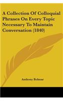A Collection Of Colloquial Phrases On Every Topic Necessary To Maintain Conversation (1840)