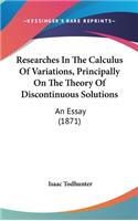 Researches In The Calculus Of Variations, Principally On The Theory Of Discontinuous Solutions: An Essay (1871)